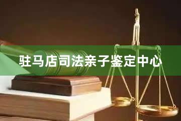 驻马店司法亲子鉴定中心